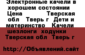  Электронные качели в хорошем состоянии › Цена ­ 2 500 - Тверская обл., Тверь г. Дети и материнство » Качели, шезлонги, ходунки   . Тверская обл.,Тверь г.